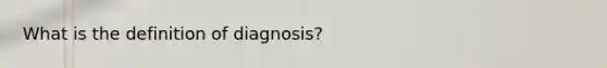 What is the definition of diagnosis?