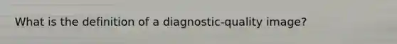 What is the definition of a diagnostic-quality image?