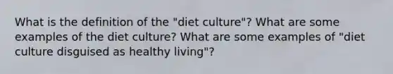 What is the definition of the "diet culture"? What are some examples of the diet culture? What are some examples of "diet culture disguised as healthy living"?