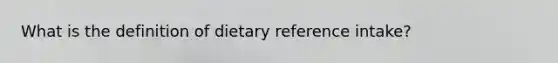 What is the definition of dietary reference intake?