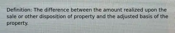 Definition: The difference between the amount realized upon the sale or other disposition of property and the adjusted basis of the property.