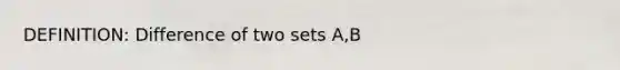 DEFINITION: Difference of two sets A,B