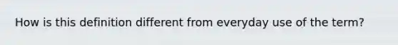 How is this definition different from everyday use of the term?