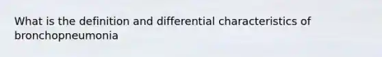 What is the definition and differential characteristics of bronchopneumonia