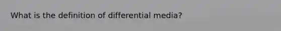 What is the definition of differential media?