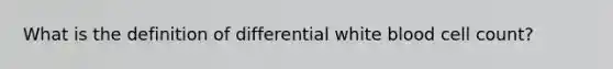 What is the definition of differential white blood cell count?