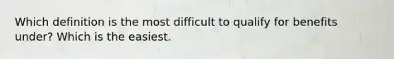 Which definition is the most difficult to qualify for benefits under? Which is the easiest.