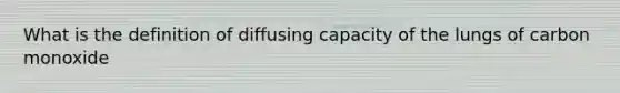 What is the definition of diffusing capacity of the lungs of carbon monoxide