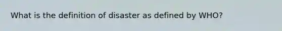 What is the definition of disaster as defined by WHO?