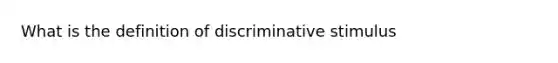 What is the definition of discriminative stimulus