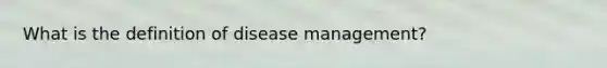 What is the definition of disease management?
