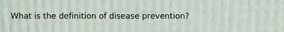 What is the definition of disease prevention?