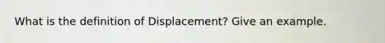 What is the definition of Displacement? Give an example.