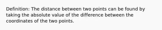 Definition: The distance between two points can be found by taking the absolute value of the difference between the coordinates of the two points.