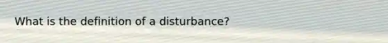 What is the definition of a disturbance?