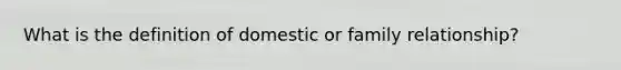 What is the definition of domestic or family relationship?