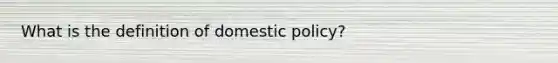 What is the definition of domestic policy?