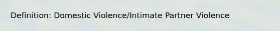 Definition: Domestic Violence/Intimate Partner Violence