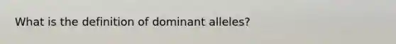 What is the definition of dominant alleles?