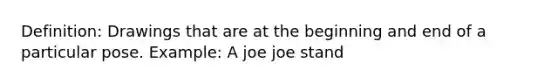 Definition: Drawings that are at the beginning and end of a particular pose. Example: A joe joe stand