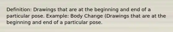 Definition: Drawings that are at the beginning and end of a particular pose. Example: Body Change (Drawings that are at the beginning and end of a particular pose.