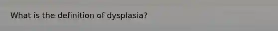 What is the definition of dysplasia?