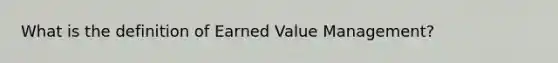 What is the definition of Earned Value Management?