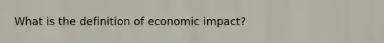 What is the definition of economic impact?