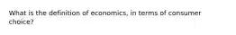 What is the definition of economics, in terms of consumer choice?