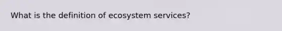 What is the definition of ecosystem services?