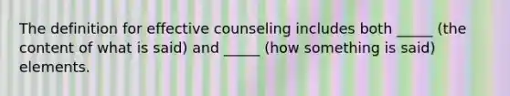 The definition for effective counseling includes both _____ (the content of what is said) and _____ (how something is said) elements.