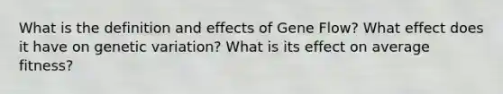 What is the definition and effects of Gene Flow? What effect does it have on genetic variation? What is its effect on average fitness?