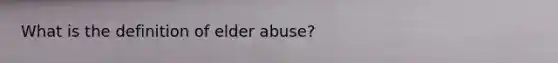 What is the definition of elder abuse?