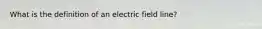 What is the definition of an electric field line?