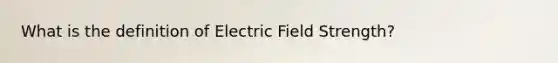 What is the definition of Electric Field Strength?