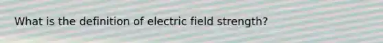 What is the definition of electric field strength?