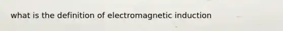 what is the definition of electromagnetic induction