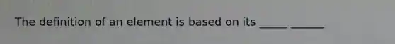 The definition of an element is based on its _____ ______