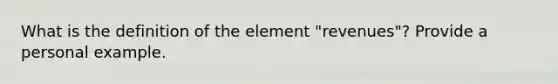 What is the definition of the element "revenues"? Provide a personal example.