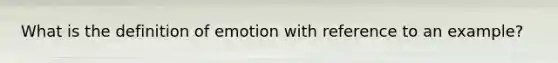 What is the definition of emotion with reference to an example?