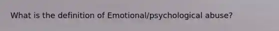 What is the definition of Emotional/psychological abuse?