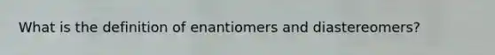 What is the definition of enantiomers and diastereomers?