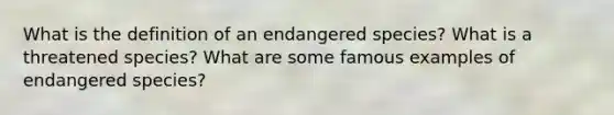 What is the definition of an endangered species? What is a threatened species? What are some famous examples of endangered species?