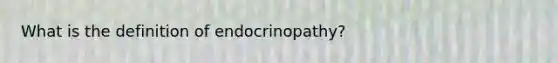 What is the definition of endocrinopathy?