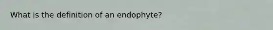 What is the definition of an endophyte?