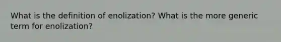 What is the definition of enolization? What is the more generic term for enolization?