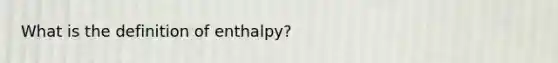 What is the definition of enthalpy?