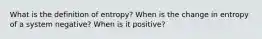 What is the definition of entropy? When is the change in entropy of a system negative? When is it positive?