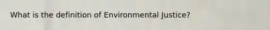 What is the definition of Environmental Justice?