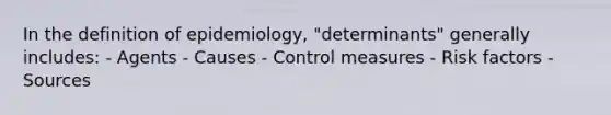 In the definition of epidemiology, "determinants" generally includes: - Agents - Causes - Control measures - Risk factors - Sources